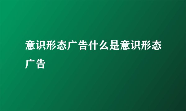 意识形态广告什么是意识形态广告