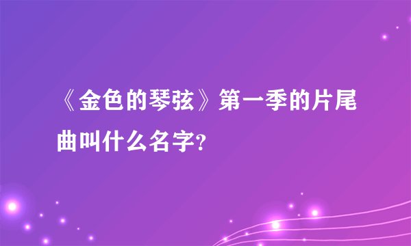 《金色的琴弦》第一季的片尾曲叫什么名字？
