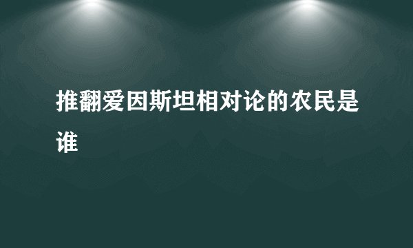 推翻爱因斯坦相对论的农民是谁