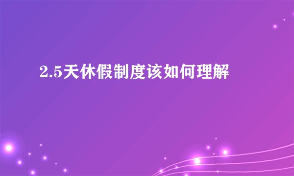 2.5天休假制度该如何理解