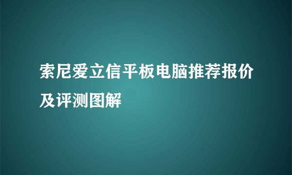 索尼爱立信平板电脑推荐报价及评测图解