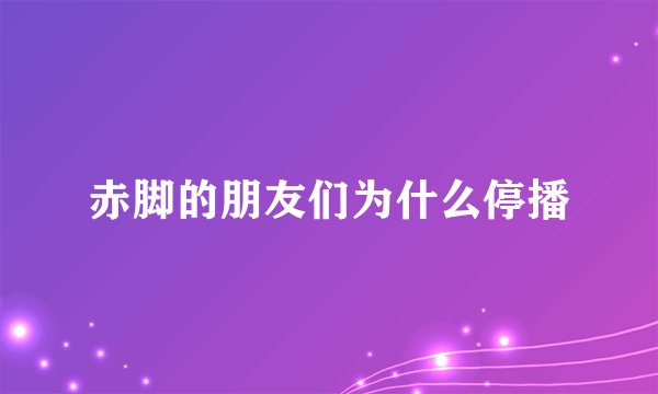 赤脚的朋友们为什么停播