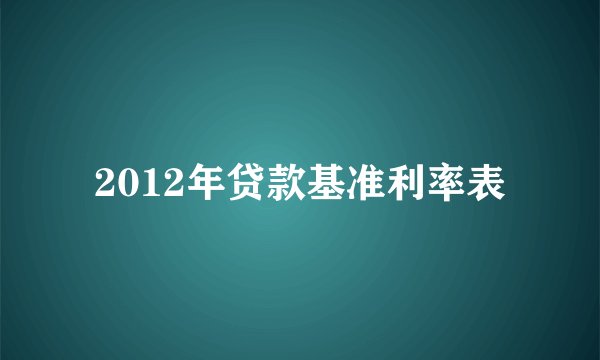 2012年贷款基准利率表