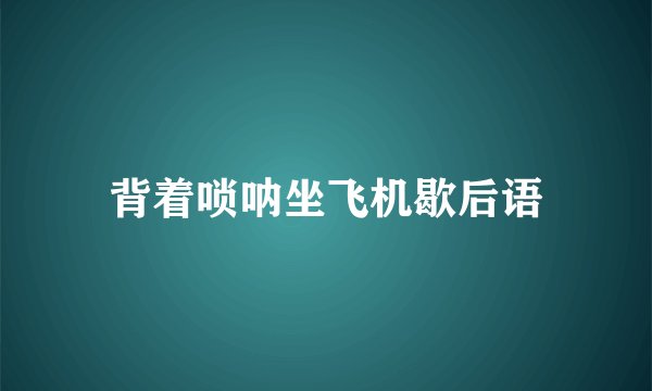 背着唢呐坐飞机歇后语