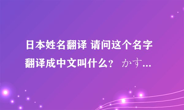 日本姓名翻译 请问这个名字翻译成中文叫什么？ かすみ ゆら