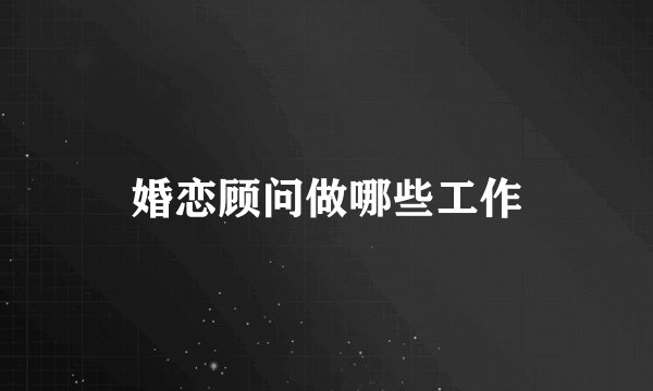 婚恋顾问做哪些工作
