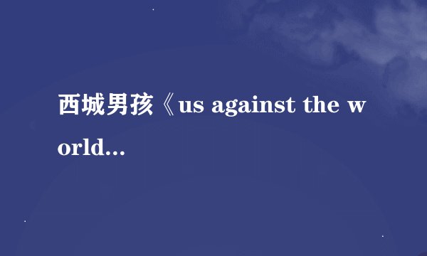 西城男孩《us against the world 》 歌词译文是？要中文的，完整翻译