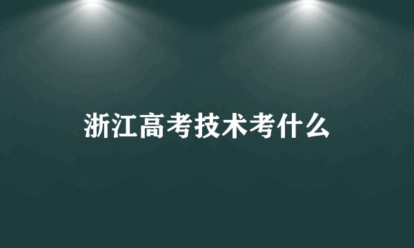 浙江高考技术考什么