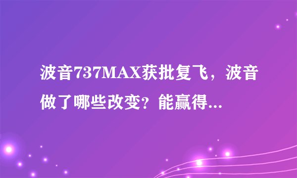 波音737MAX获批复飞，波音做了哪些改变？能赢得乘客信任吗？