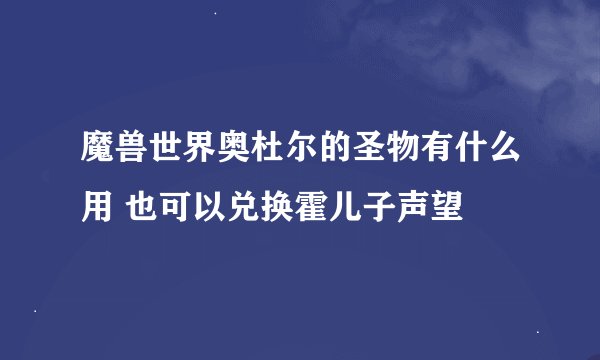 魔兽世界奥杜尔的圣物有什么用 也可以兑换霍儿子声望