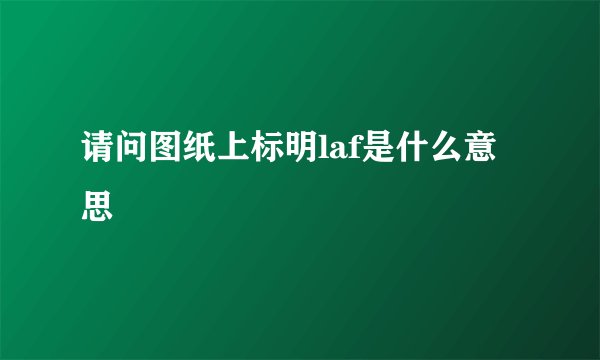 请问图纸上标明laf是什么意思