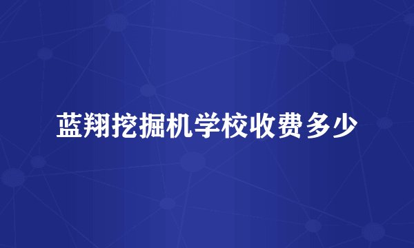 蓝翔挖掘机学校收费多少