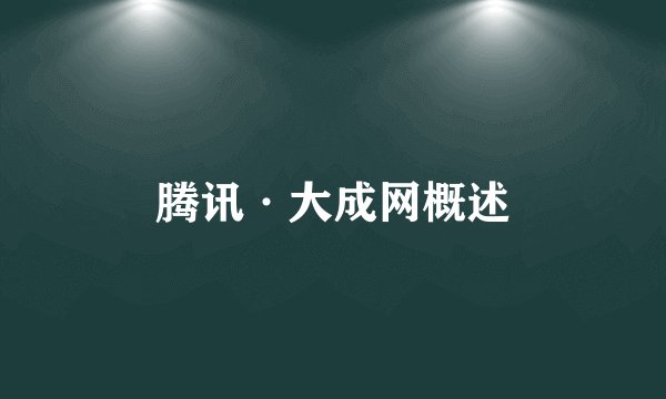 腾讯·大成网概述