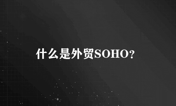 什么是外贸SOHO？