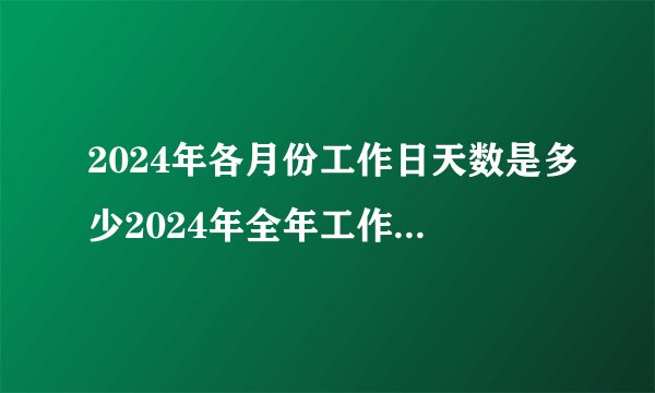 2024年各月份工作日天数是多少2024年全年工作日多少天