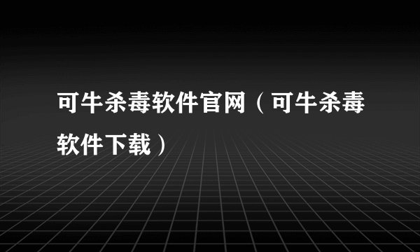 可牛杀毒软件官网（可牛杀毒软件下载）