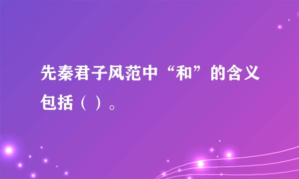 先秦君子风范中“和”的含义包括（）。