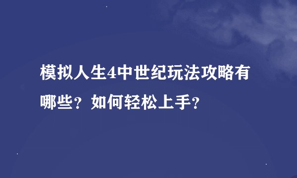 模拟人生4中世纪玩法攻略有哪些？如何轻松上手？