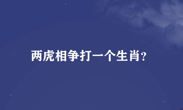 两虎相争打一个生肖？