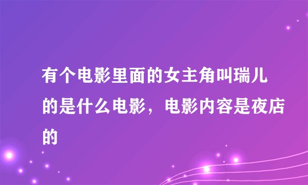 有个电影里面的女主角叫瑞儿的是什么电影，电影内容是夜店的