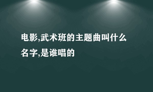 电影,武术班的主题曲叫什么名字,是谁唱的