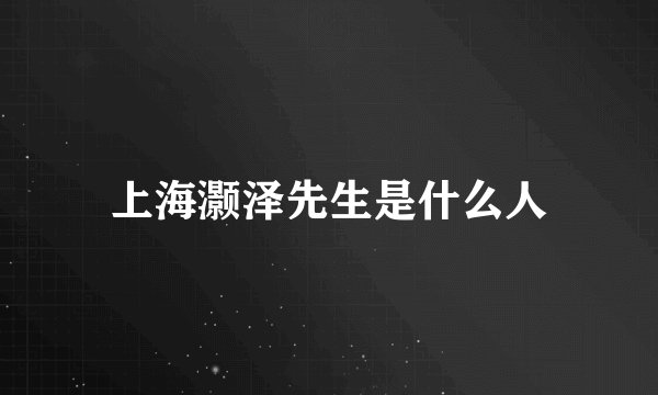 上海灏泽先生是什么人