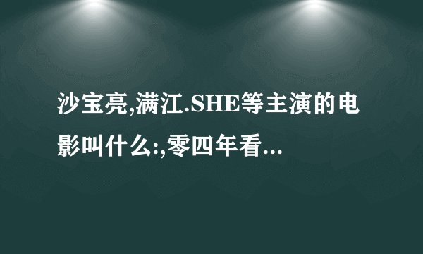 沙宝亮,满江.SHE等主演的电影叫什么:,零四年看过.我不知道,告诉一下?