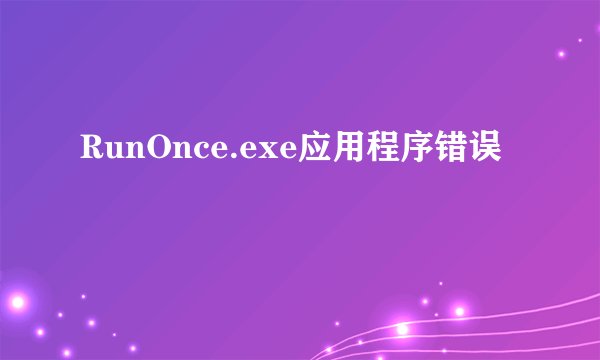 RunOnce.exe应用程序错误