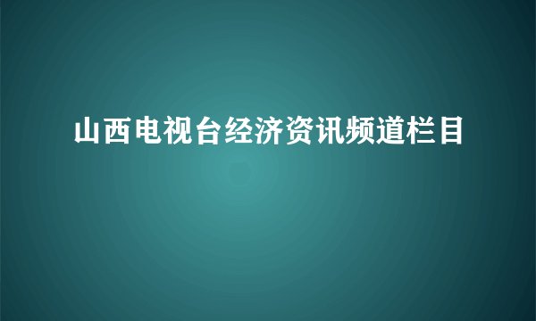 山西电视台经济资讯频道栏目