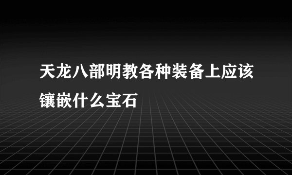 天龙八部明教各种装备上应该镶嵌什么宝石
