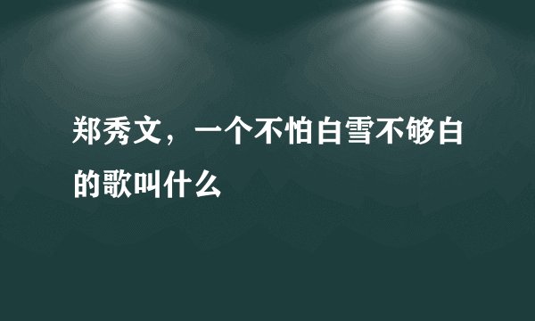 郑秀文，一个不怕白雪不够白的歌叫什么