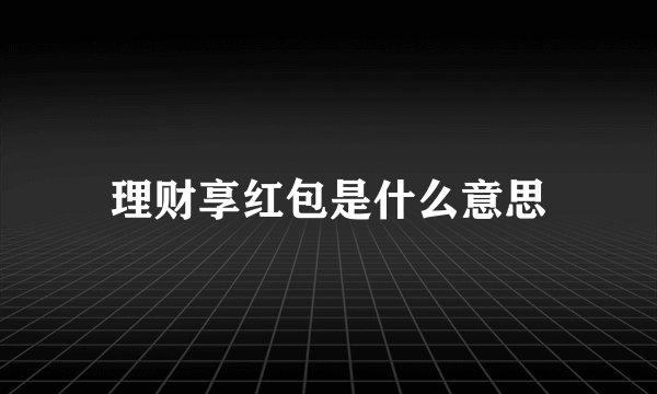 理财享红包是什么意思