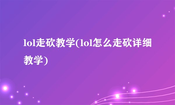 lol走砍教学(lol怎么走砍详细教学)
