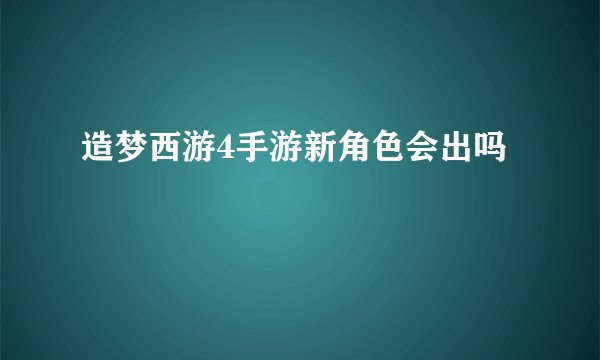 造梦西游4手游新角色会出吗