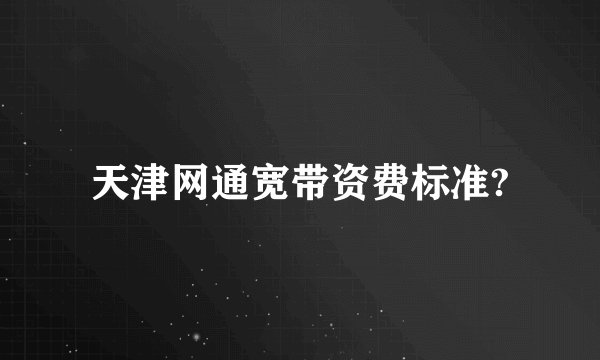 天津网通宽带资费标准?