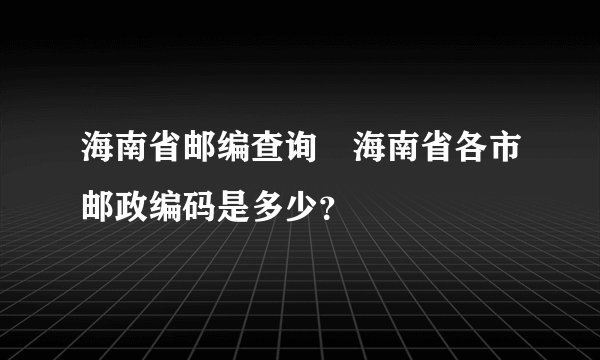 海南省邮编查询–海南省各市邮政编码是多少？