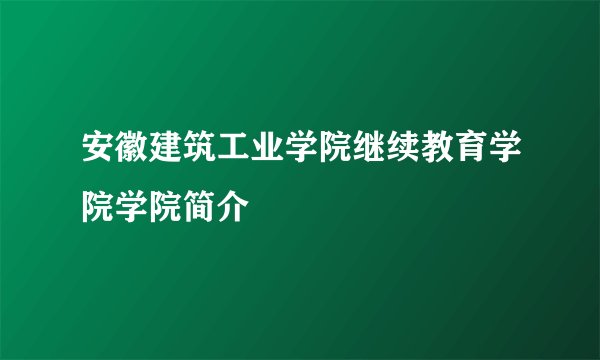 安徽建筑工业学院继续教育学院学院简介
