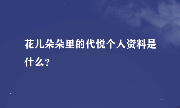 花儿朵朵里的代悦个人资料是什么？