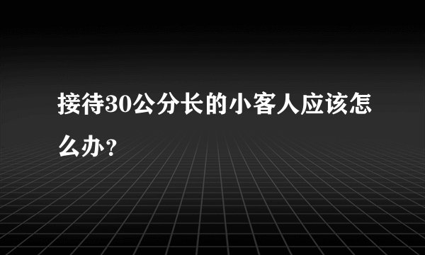 接待30公分长的小客人应该怎么办？