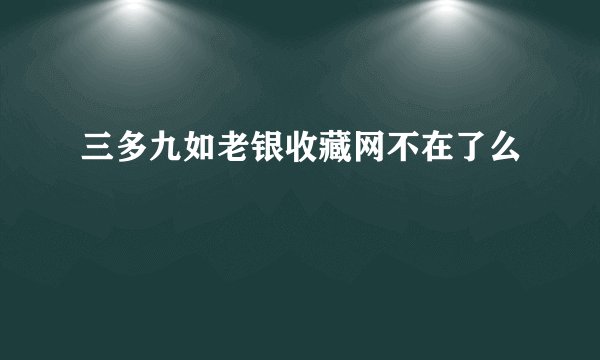 三多九如老银收藏网不在了么