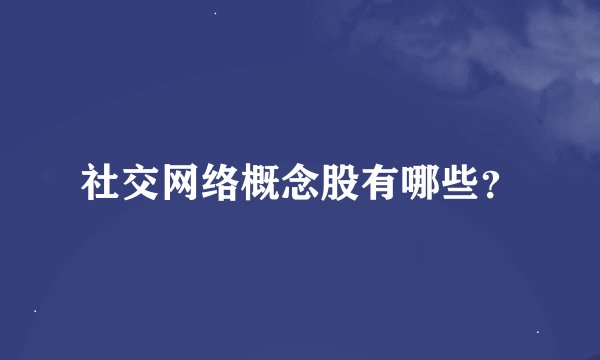 社交网络概念股有哪些？
