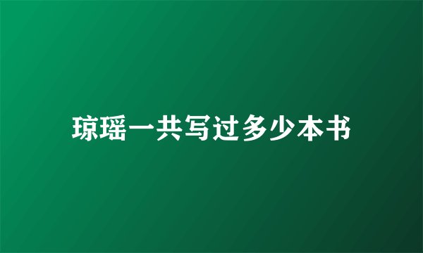 琼瑶一共写过多少本书