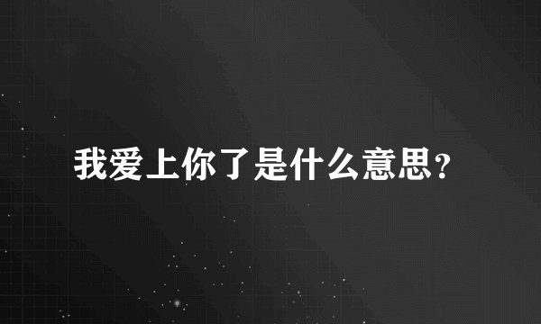 我爱上你了是什么意思?