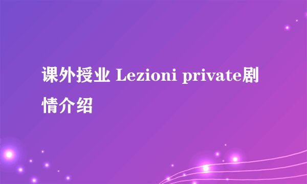 课外授业 Lezioni private剧情介绍
