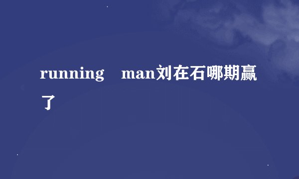 running man刘在石哪期赢了