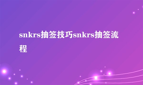 snkrs抽签技巧snkrs抽签流程