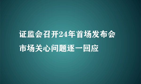 证监会召开24年首场发布会 市场关心问题逐一回应