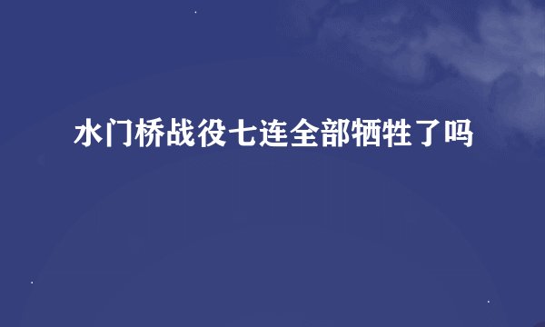 水门桥战役七连全部牺牲了吗