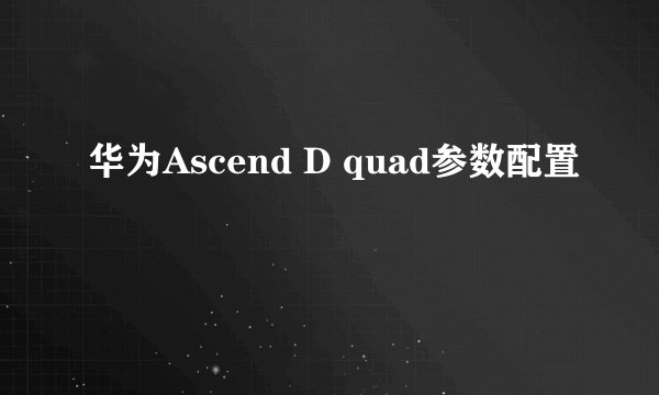 华为Ascend D quad参数配置
