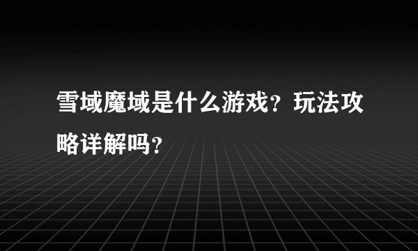 雪域魔域是什么游戏？玩法攻略详解吗？